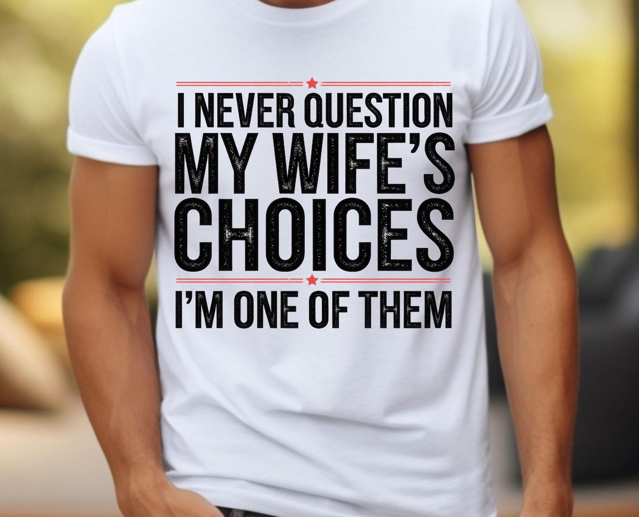 I NEVER QUESTION MY WIFE’S CHOICES SHIRT