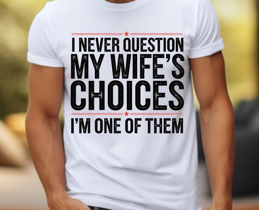 I NEVER QUESTION MY WIFE’S CHOICES SHIRT