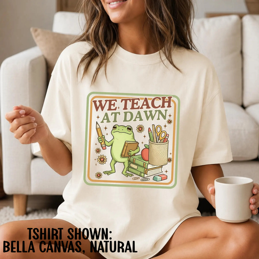 WE TEACH AT DAWN - BELLA CANVAS TSHIRT - TEACHER TUESDAY SALE