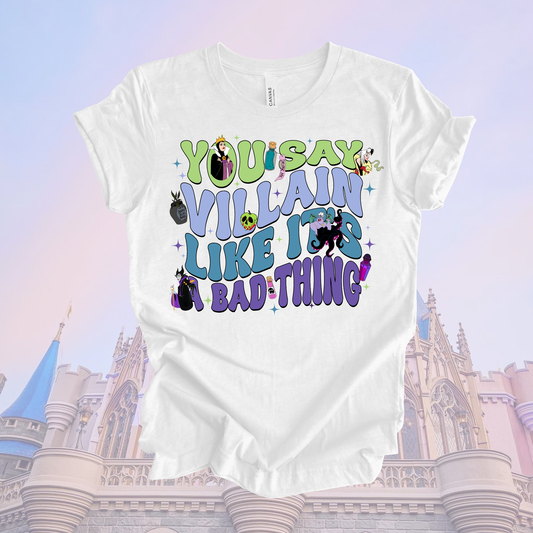 YOU SAY VILLAIN LIKE ITS A BAD THING - Magical Theme Park Shirt