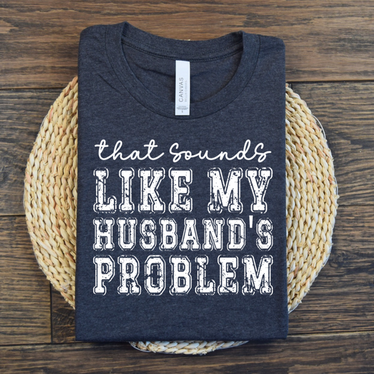 THAT SOUNDS LIKE MY HUSBANDS PROBLEM Shirt - Bella Canvas